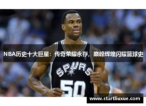 NBA历史十大巨星：传奇荣耀永存，巅峰辉煌闪耀篮球史