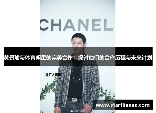 黄景瑜与体育明星的完美合作：探讨他们的合作历程与未来计划