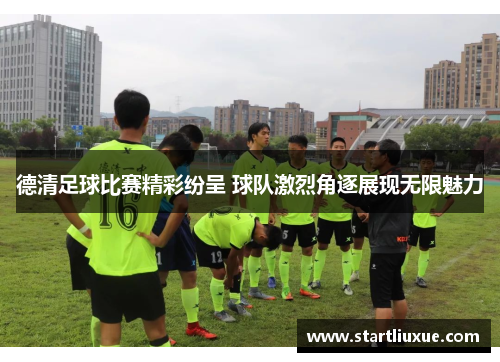 德清足球比赛精彩纷呈 球队激烈角逐展现无限魅力