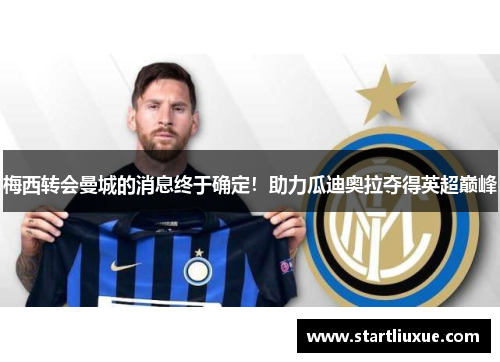 梅西转会曼城的消息终于确定！助力瓜迪奥拉夺得英超巅峰