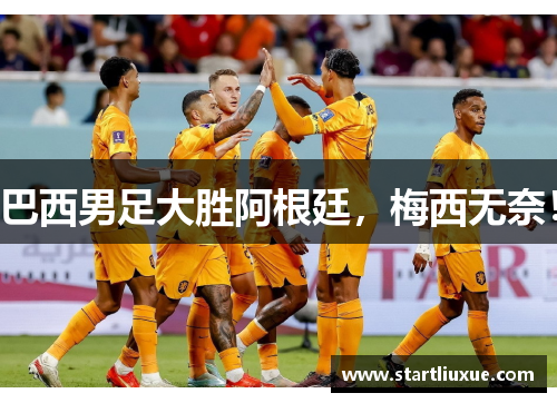 巴西男足大胜阿根廷，梅西无奈！