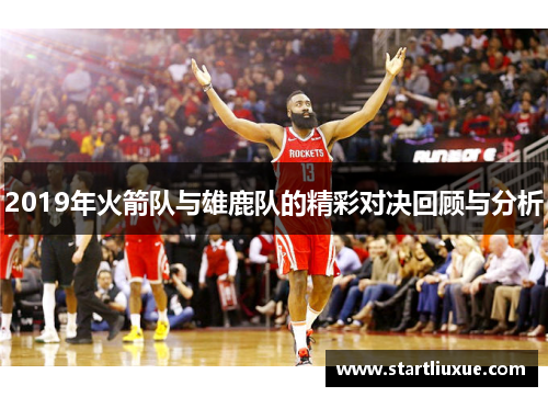 2019年火箭队与雄鹿队的精彩对决回顾与分析