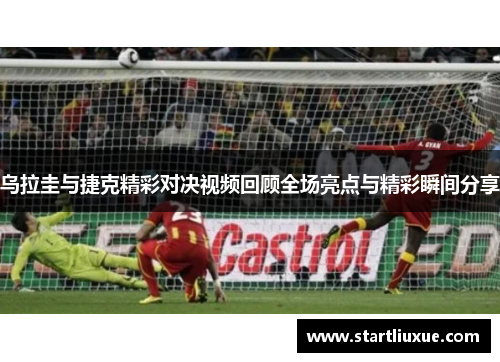 乌拉圭与捷克精彩对决视频回顾全场亮点与精彩瞬间分享