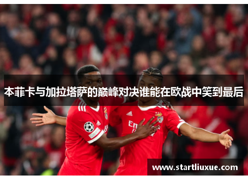 本菲卡与加拉塔萨的巅峰对决谁能在欧战中笑到最后