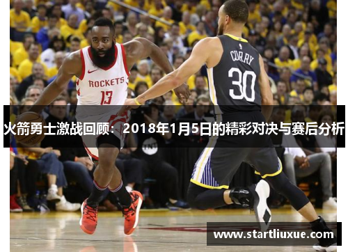 火箭勇士激战回顾：2018年1月5日的精彩对决与赛后分析