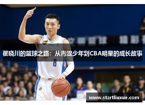 翟晓川的篮球之路：从青涩少年到CBA明星的成长故事