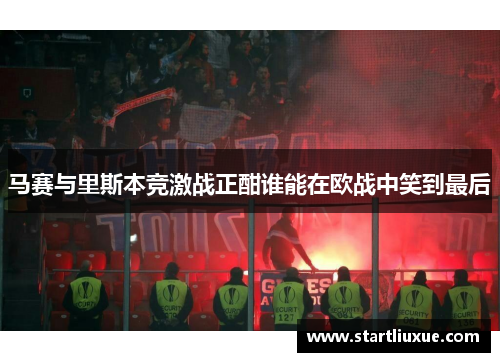马赛与里斯本竞激战正酣谁能在欧战中笑到最后