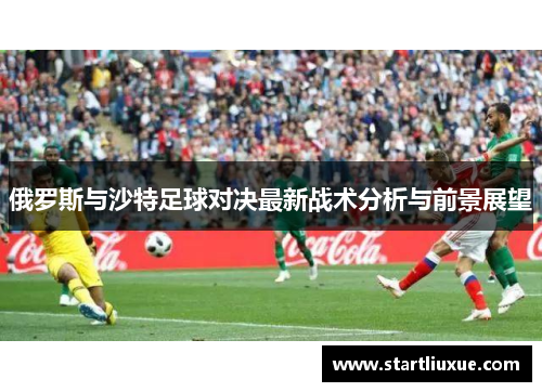 俄罗斯与沙特足球对决最新战术分析与前景展望