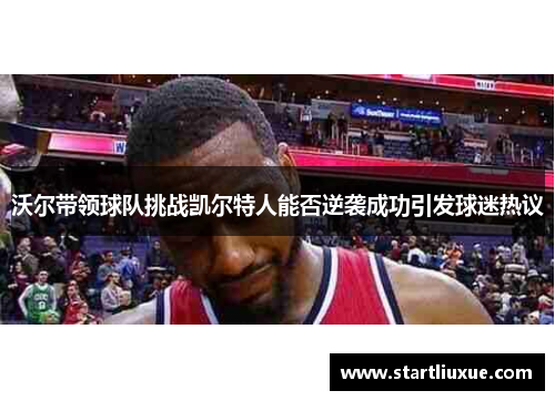 沃尔带领球队挑战凯尔特人能否逆袭成功引发球迷热议