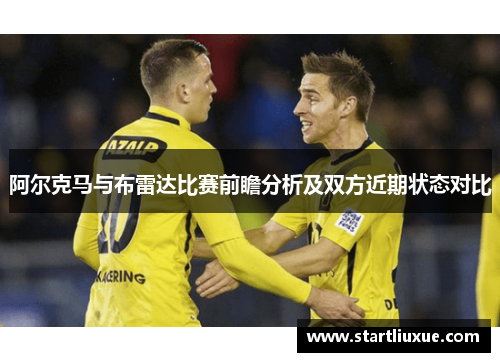 阿尔克马与布雷达比赛前瞻分析及双方近期状态对比