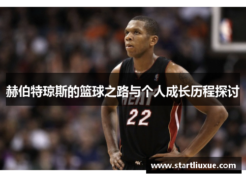 赫伯特琼斯的篮球之路与个人成长历程探讨