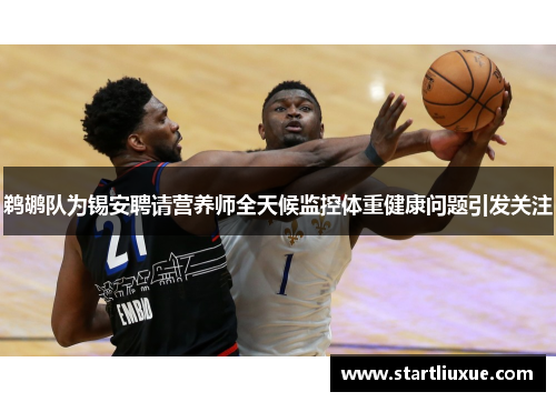 鹈鹕队为锡安聘请营养师全天候监控体重健康问题引发关注