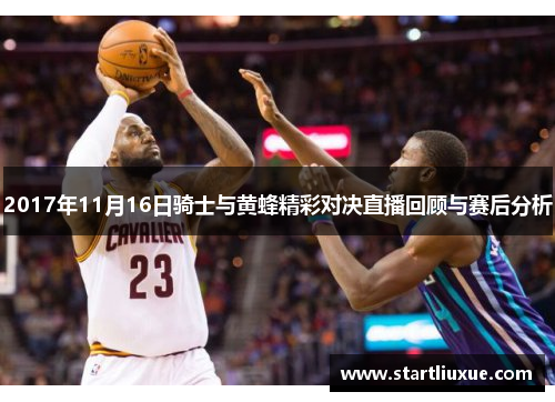 2017年11月16日骑士与黄蜂精彩对决直播回顾与赛后分析