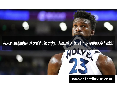 吉米巴特勒的篮球之路与领导力：从默默无闻到全明星的蜕变与成长